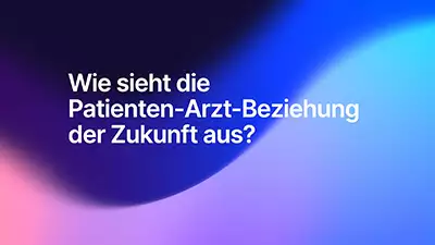 Wie sieht die Patienten-Arzt-Beziehung in der Zukunft aus?